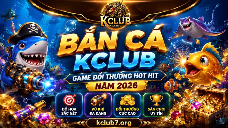 Bắn Cá KCLUB – Game Đổi Thưởng Hot Hit Năm 2026
